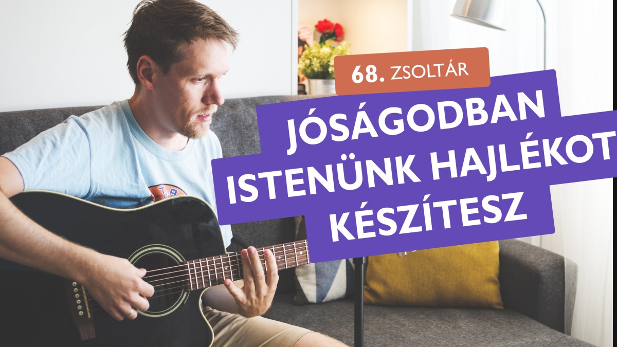 Jósagodban Istenünk hajlékot készitesz a szegénynek - 68. zsoltár